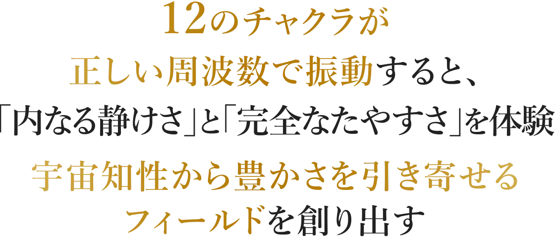 12のチャクラが正しい周波数で振動すると、「内なる静けさ」と「完全なたやすさ」を体験宇宙知性から豊かさを引き寄せるフィールドを創り出す